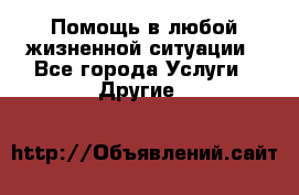 Помощь в любой жизненной ситуации - Все города Услуги » Другие   